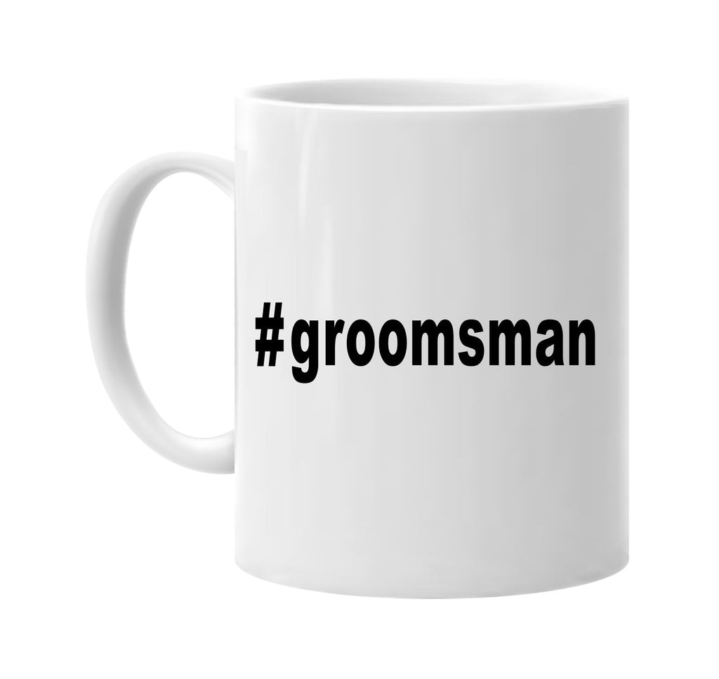 #groomsman hashtag tee shirt signature outlet novelty coffee cup mug graphic gift ideas gifts for the family mom dad