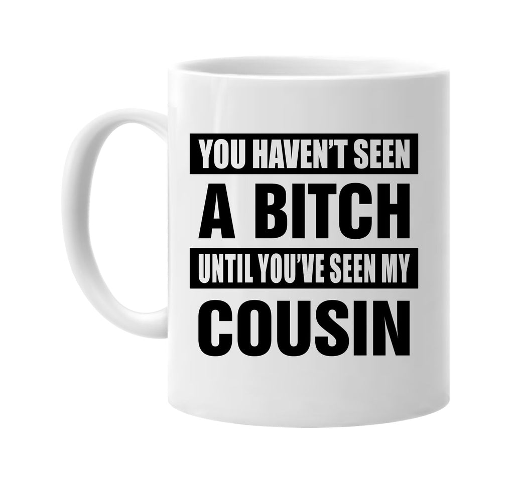 havent seen a bitch seen my cousin signature outlet novelty coffee cup mug graphic gift ideas gifts for the family mom dad