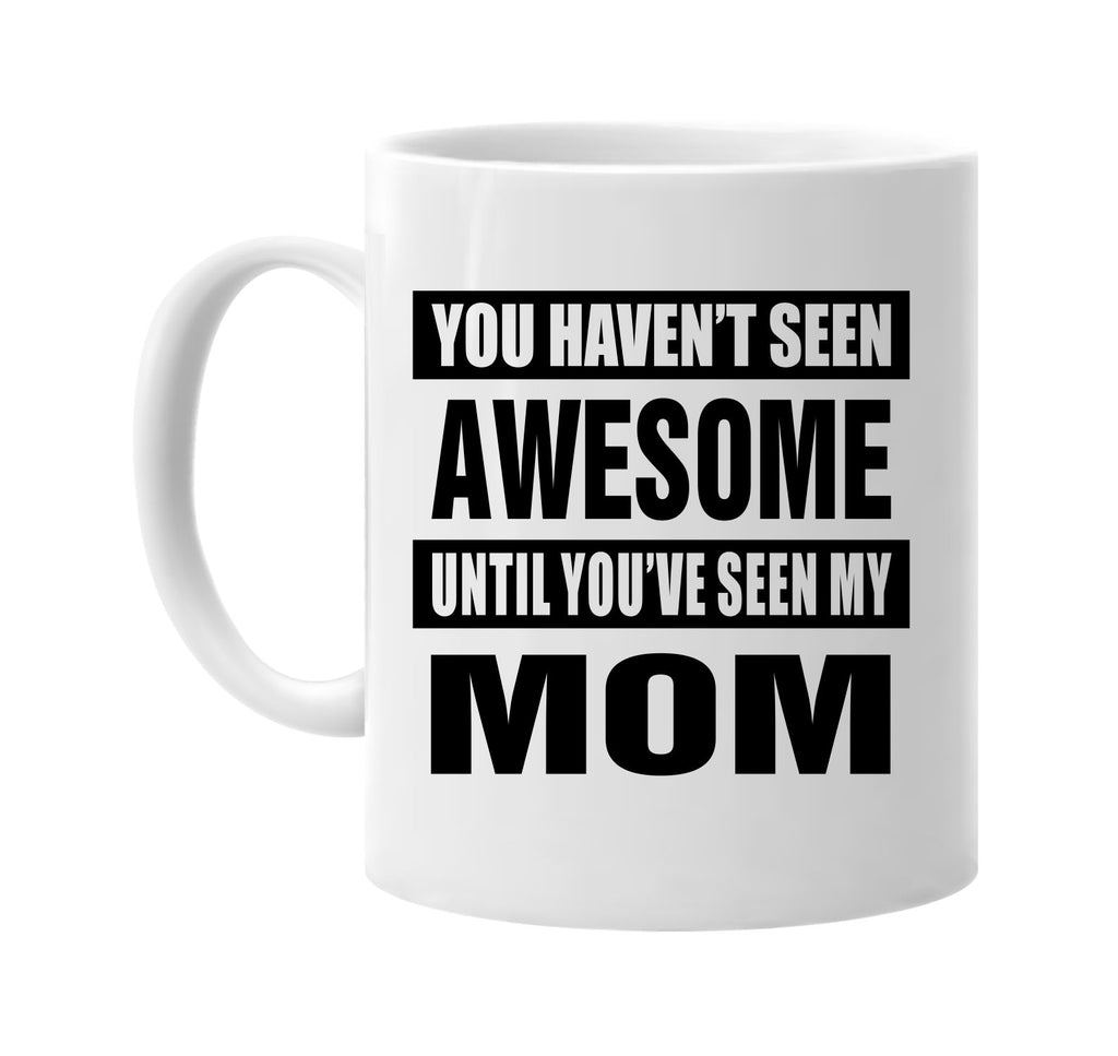 havent seen awesome seen my mom signature outlet novelty coffee cup mug graphic gift ideas gifts for the family mom dad