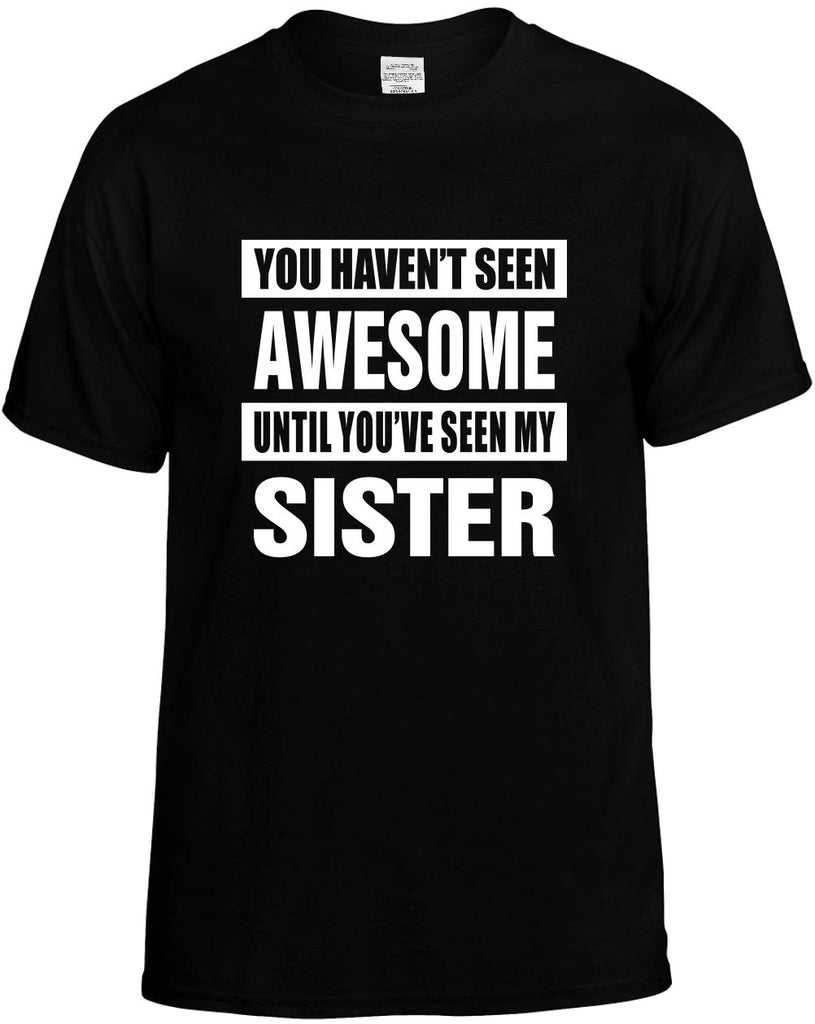havent seen awesome seen my sister mens funny t-shirt black