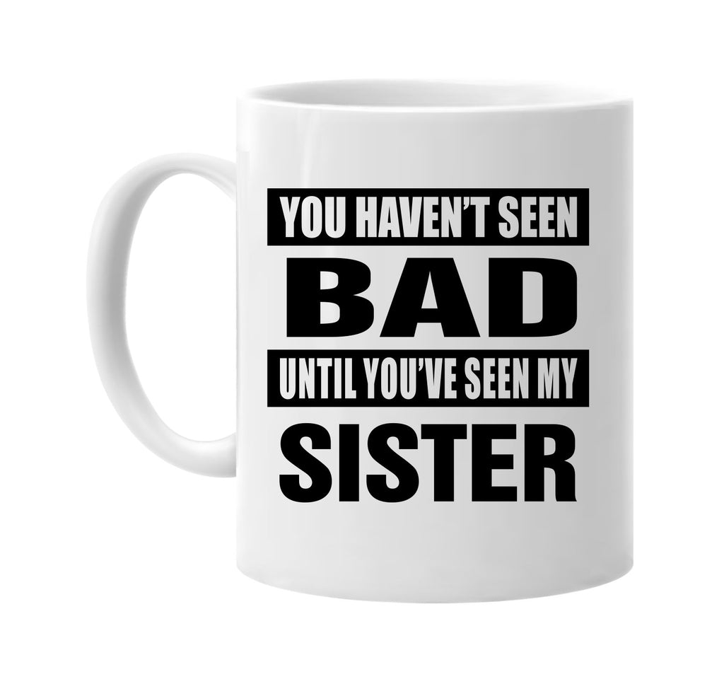 you havent seen bad seen my sister signature outlet novelty coffee cup mug graphic gift ideas gifts for the family mom dad