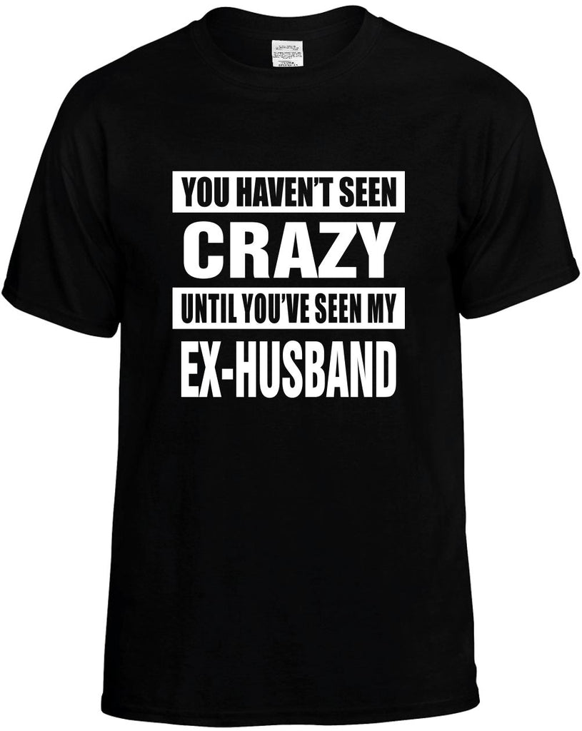 havent seen crazy my ex-husband mens funny t-shirt black