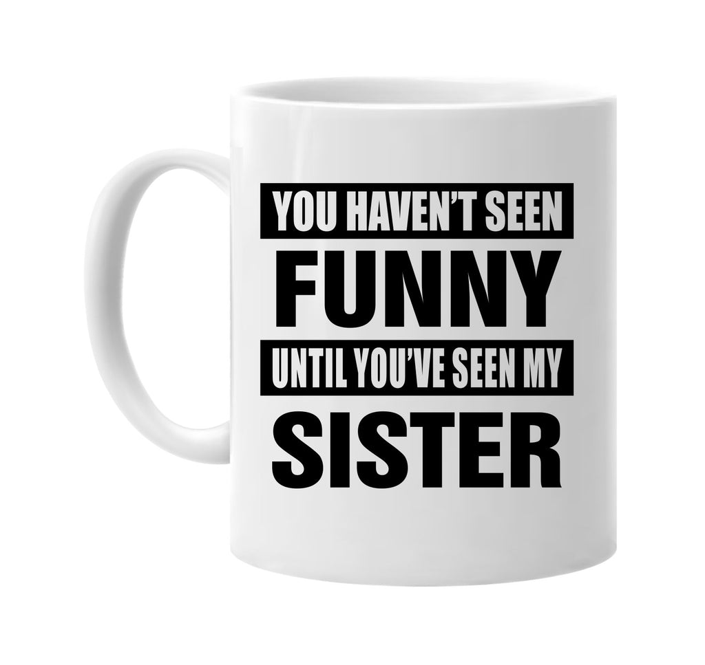 havent seen funny seen my sister signature outlet novelty coffee cup mug graphic gift ideas gifts for the family mom dad
