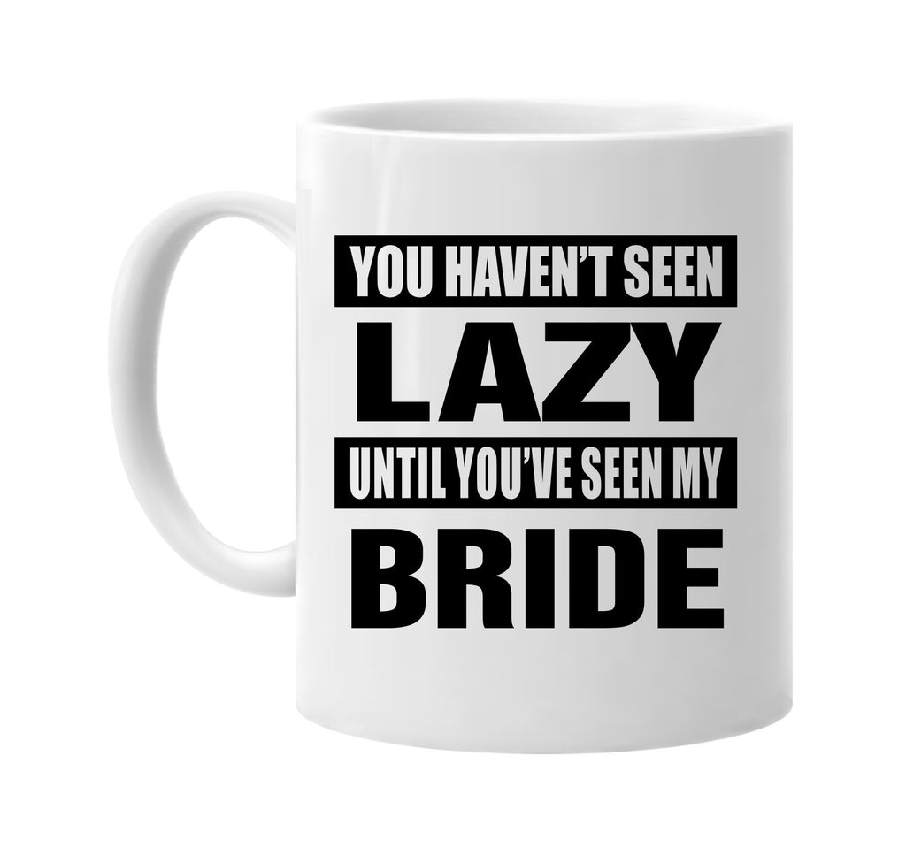 you havent seen lazy seen my bride signature outlet novelty coffee cup mug graphic gift ideas gifts for the family mom dad