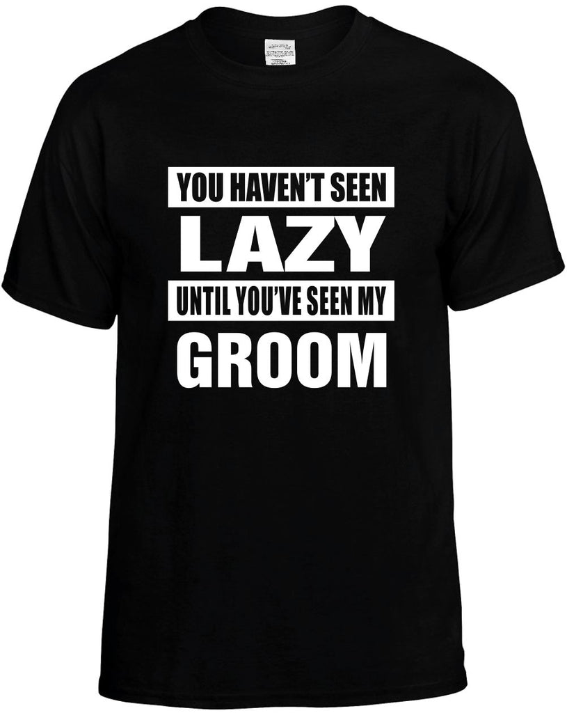 you havent seen lazy seen my groom mens funny t-shirt black