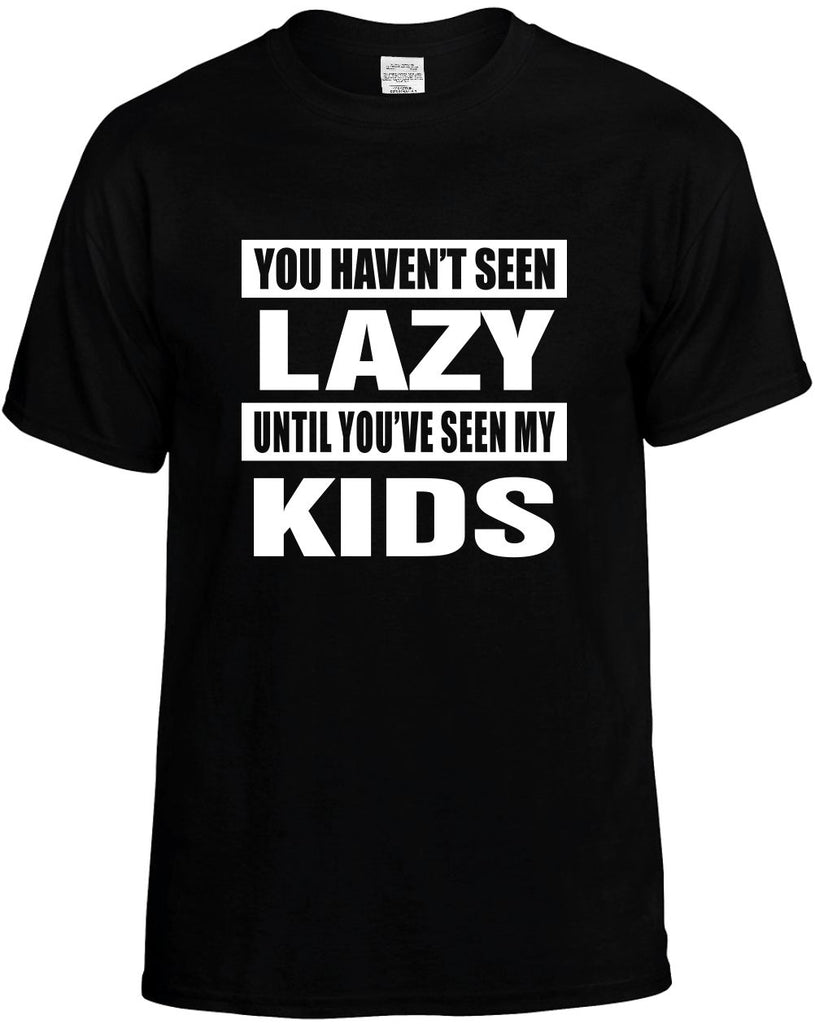 you havent seen lazy seen my kids mens funny t-shirt black