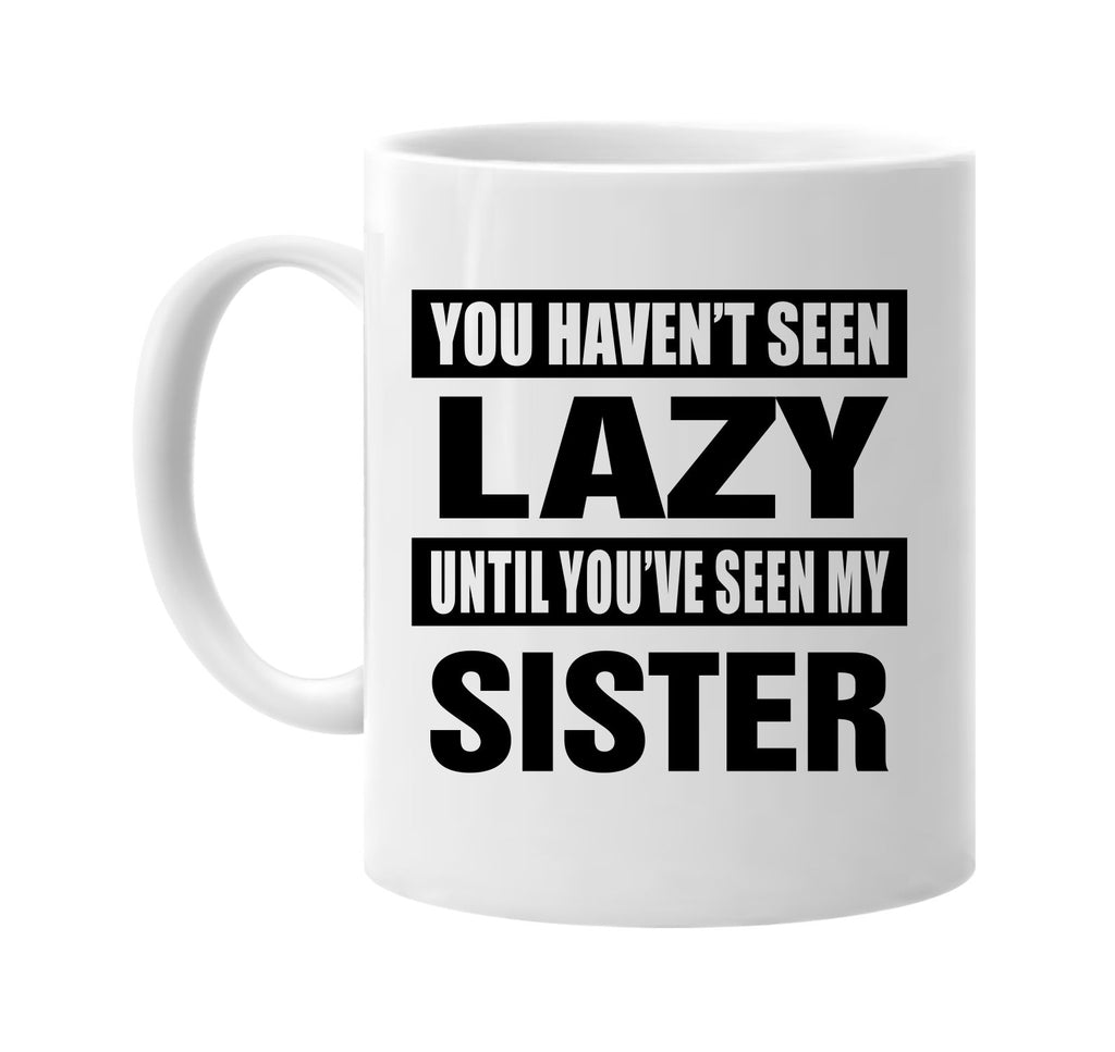 havent seen lazy seen my sister signature outlet novelty coffee cup mug graphic gift ideas gifts for the family mom dad