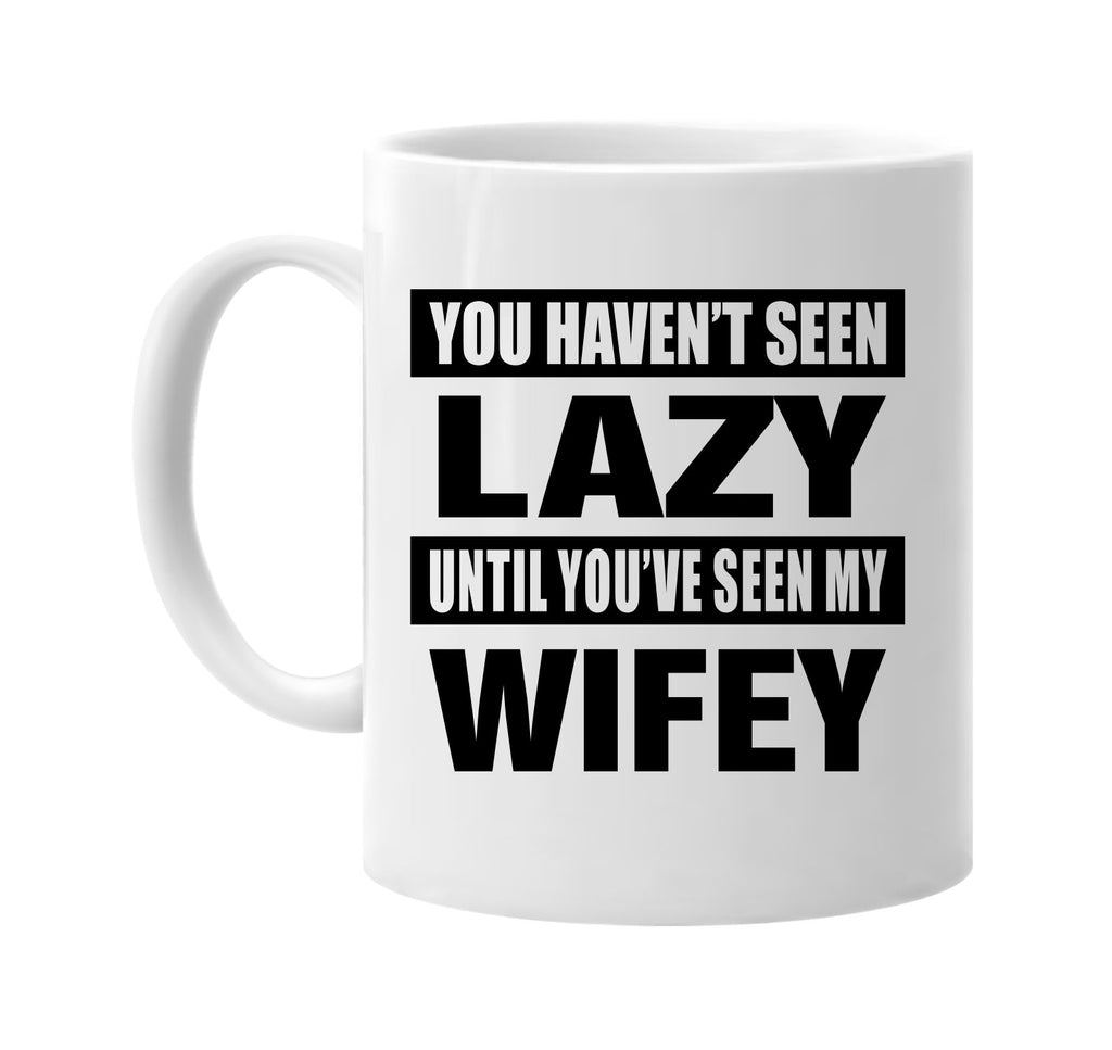 you havent seen lazy seen my wifey signature outlet novelty coffee cup mug graphic gift ideas gifts for the family mom dad