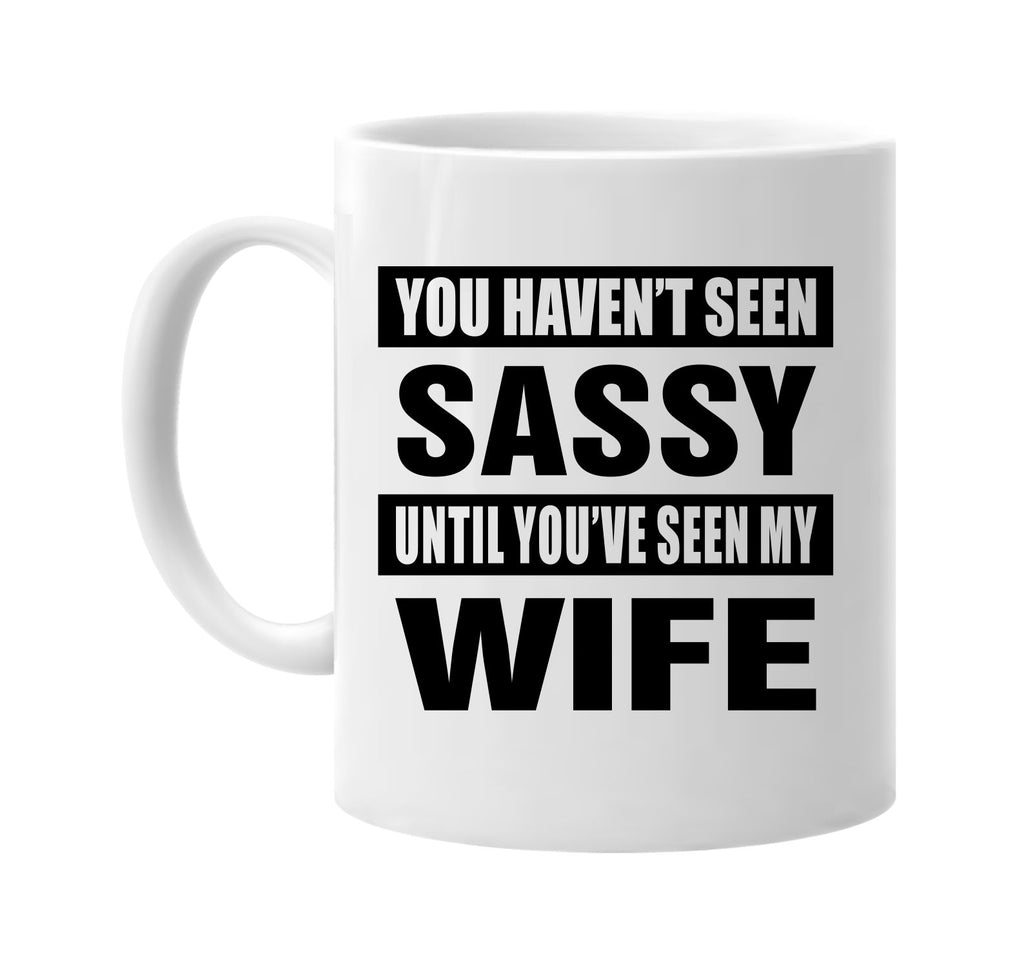 you havent seen sassy seen my wife signature outlet novelty coffee cup mug graphic gift ideas gifts for the family mom dad