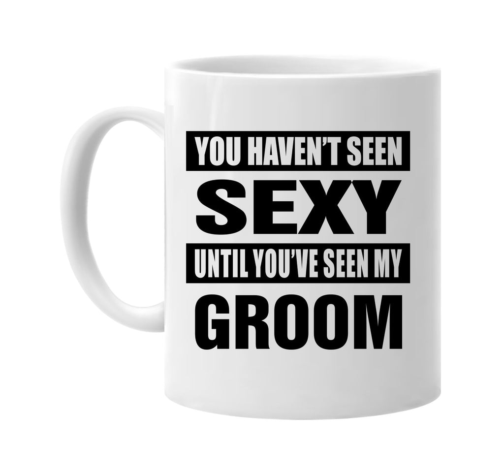you havent seen sexy seen my groom signature outlet novelty coffee cup mug graphic gift ideas gifts for the family mom dad