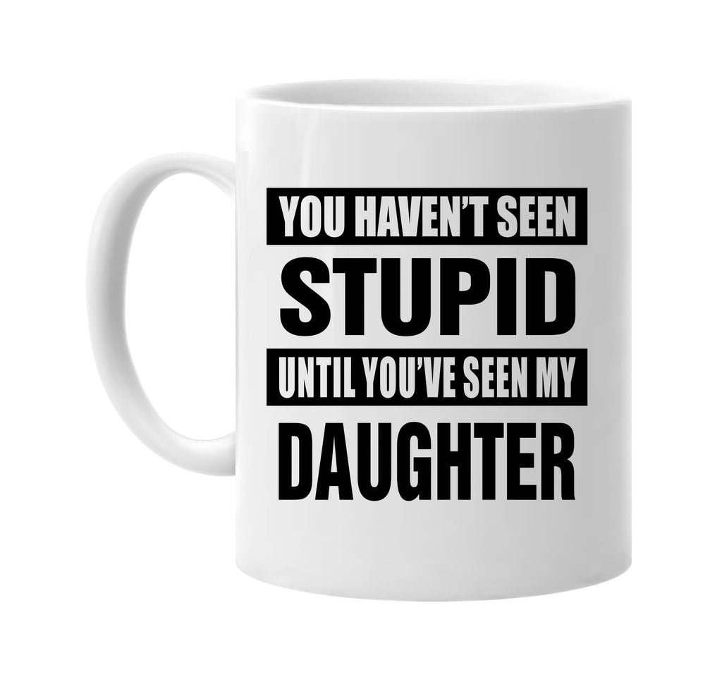 havent seen stupid my daughter signature outlet novelty coffee cup mug graphic gift ideas gifts for the family mom dad