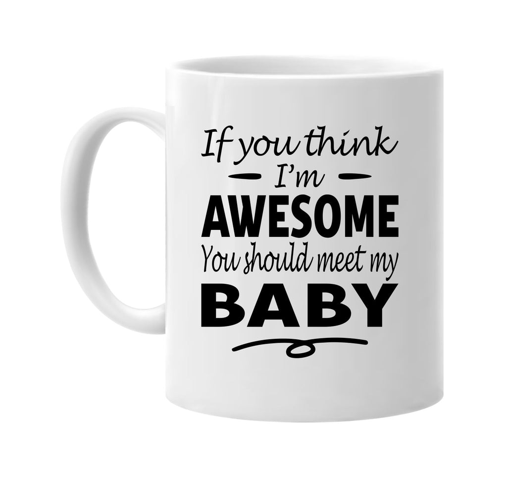 If You Think I'm Awesome, Meet My Baby mug