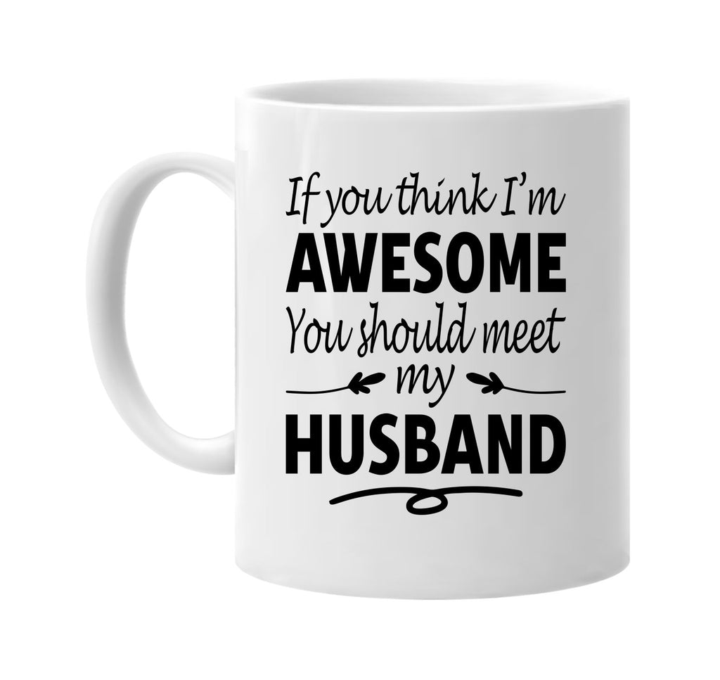 If You Think I'm Awesome, Meet My Husband mug