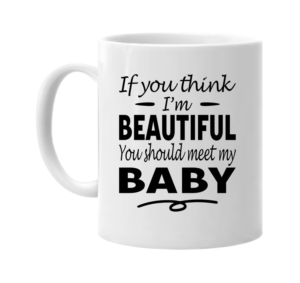 If You Think I'm Beautiful, Meet My Baby mug