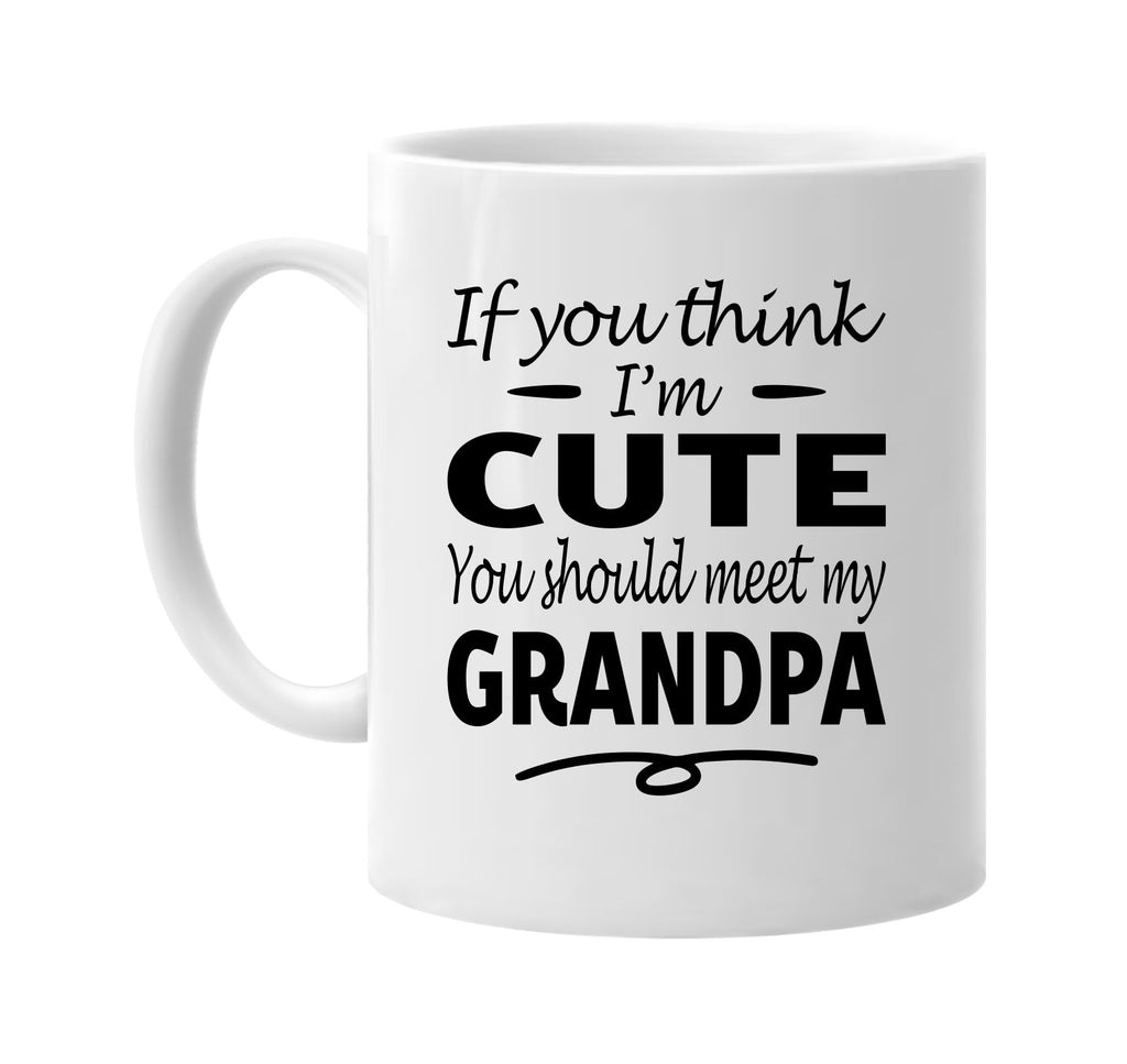 If You Think I'm Cute, Meet My Grandpa mug