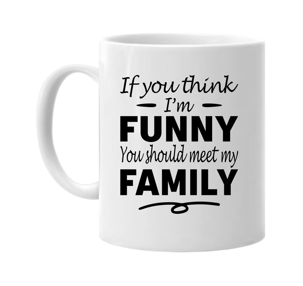 If You Think I'm Funny, Meet My Family mug