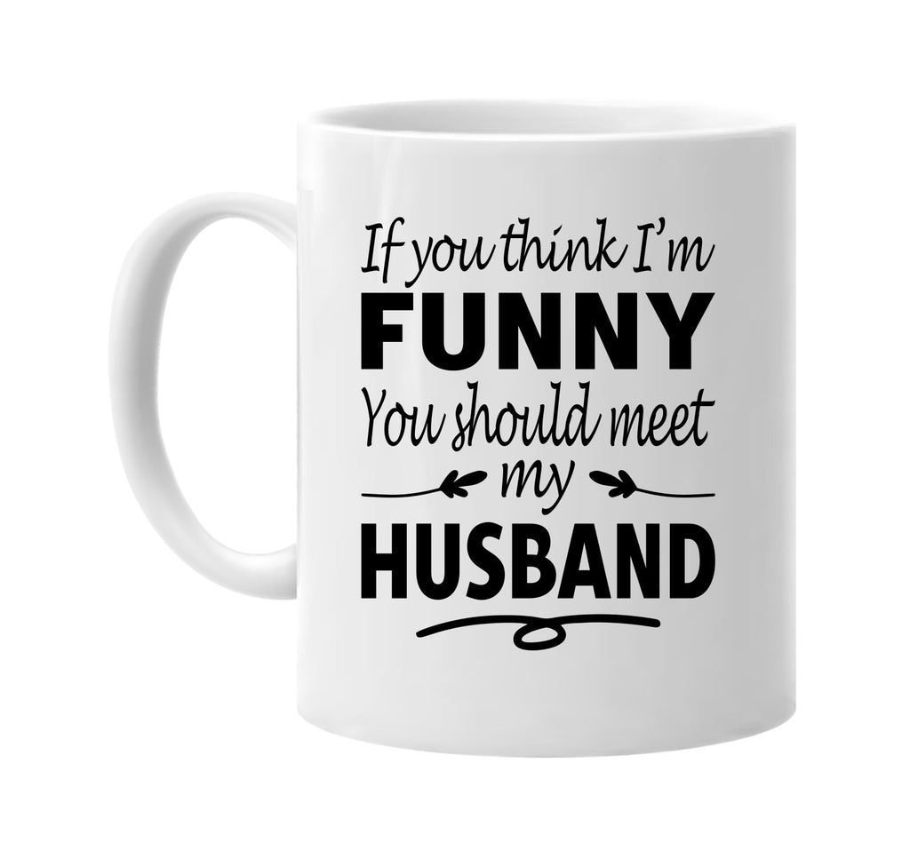 If You Think I'm Funny, Meet My Husband mug