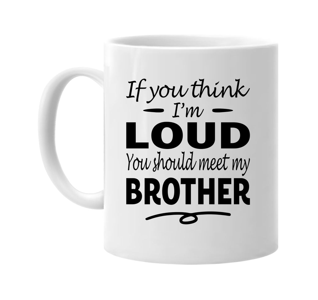 If You Think I'm Loud, Meet My Brother mug