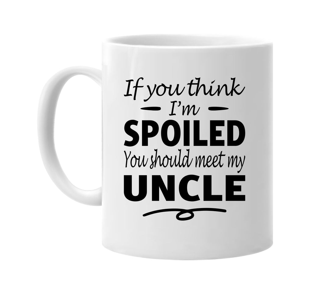 If You Think I'm Spoiled, Meet My Uncle mug