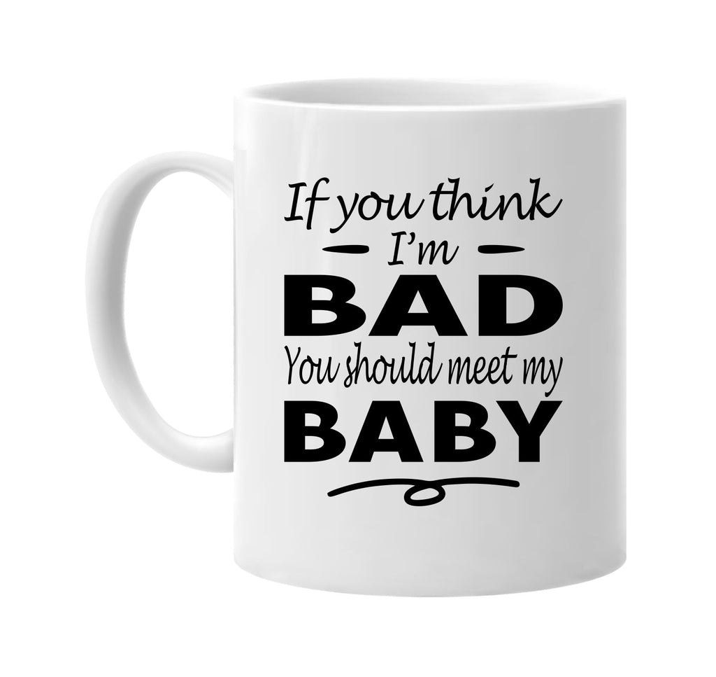 Think I'm Bad, You Should Meet My Baby mug