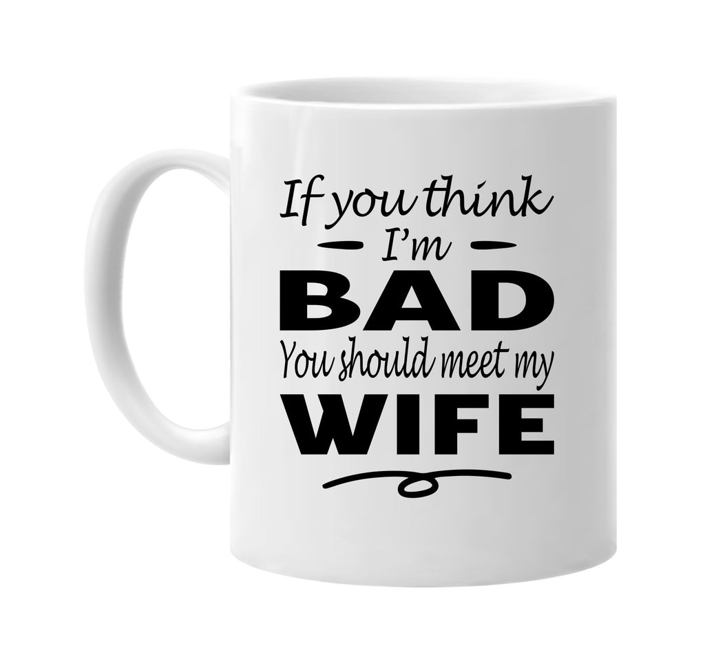 Think I'm Bad, You Should Meet My Wife mug