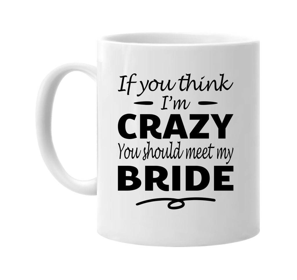 Think I'm Crazy, You Should Meet My Bride mug