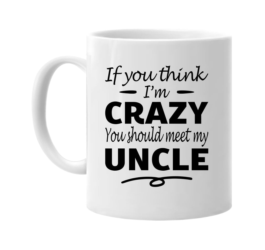 Think I'm Crazy, You Should Meet My Uncle mug