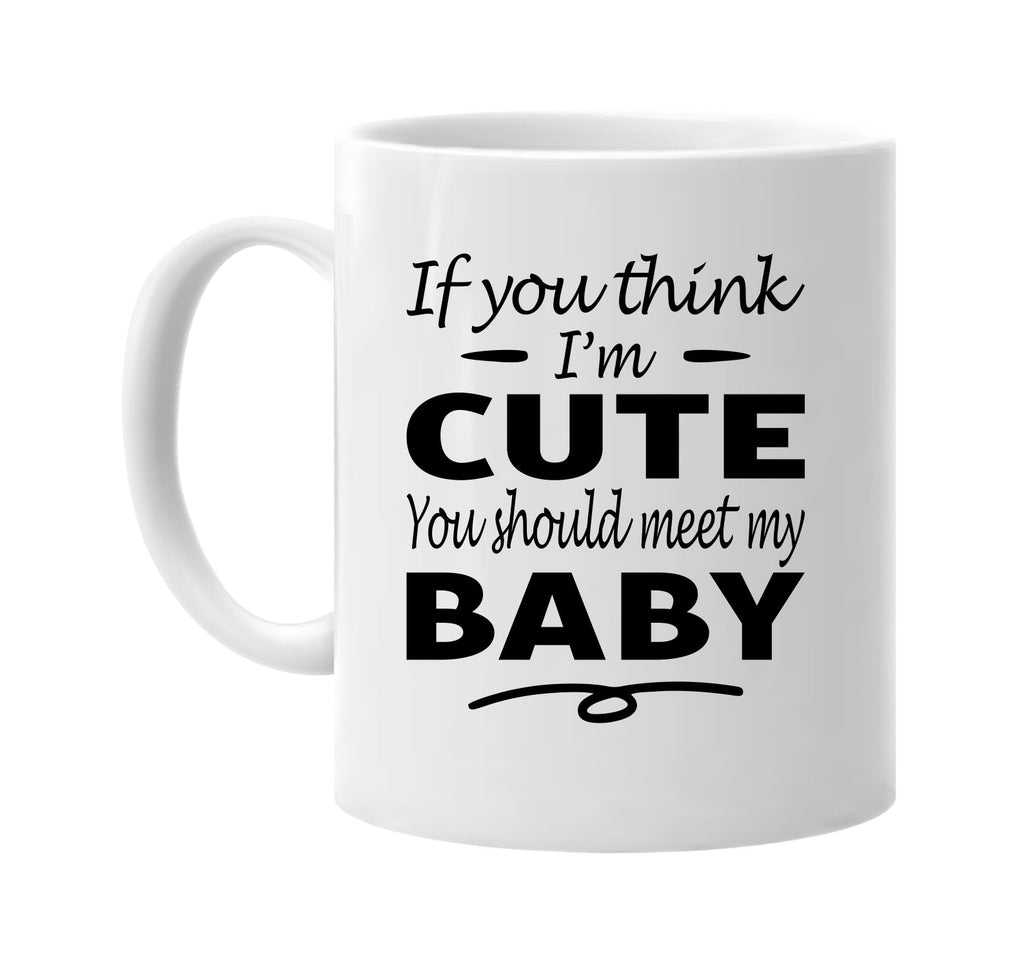 Think I'm Cute, You Should Meet My Baby mug