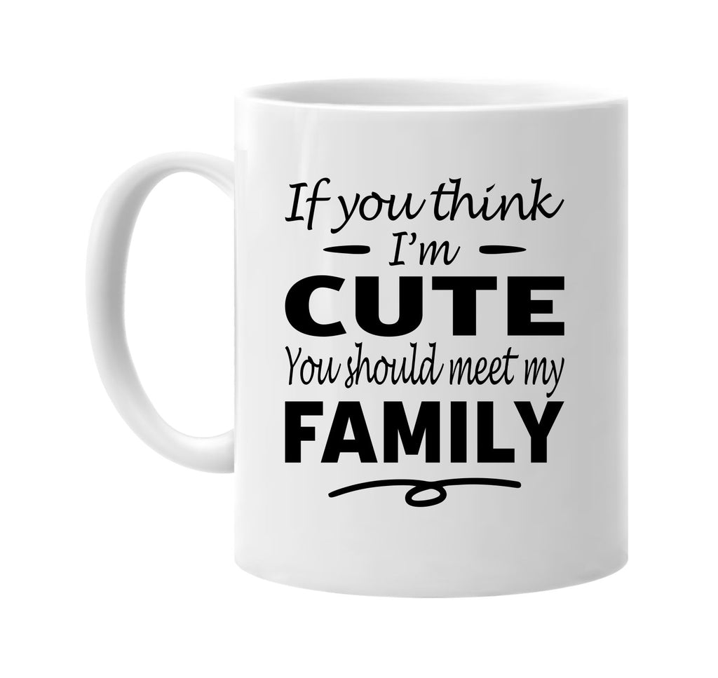 Think I'm Cute, You Should Meet My Family mug
