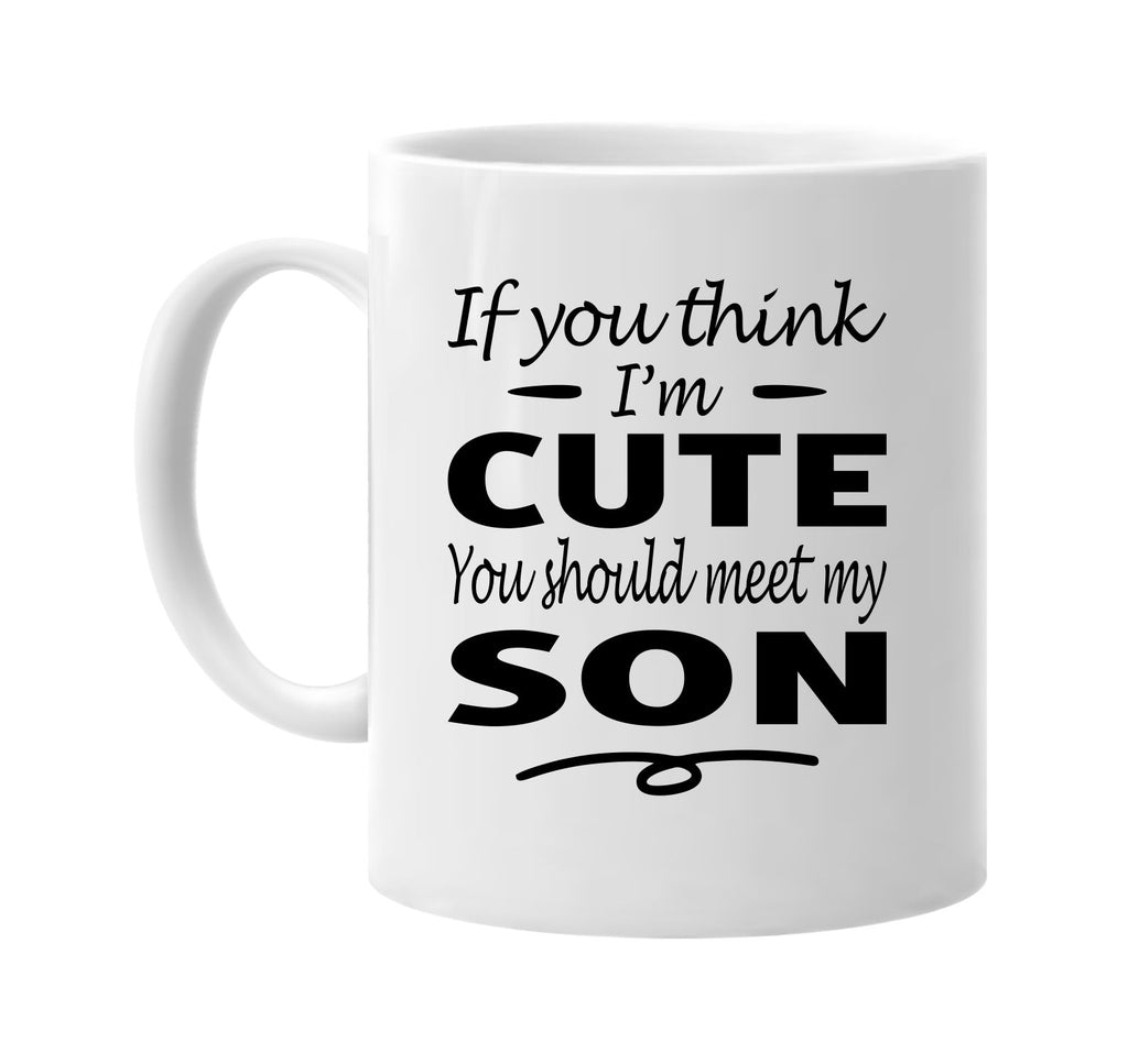 Think I'm Cute, You Should Meet My Son mug
