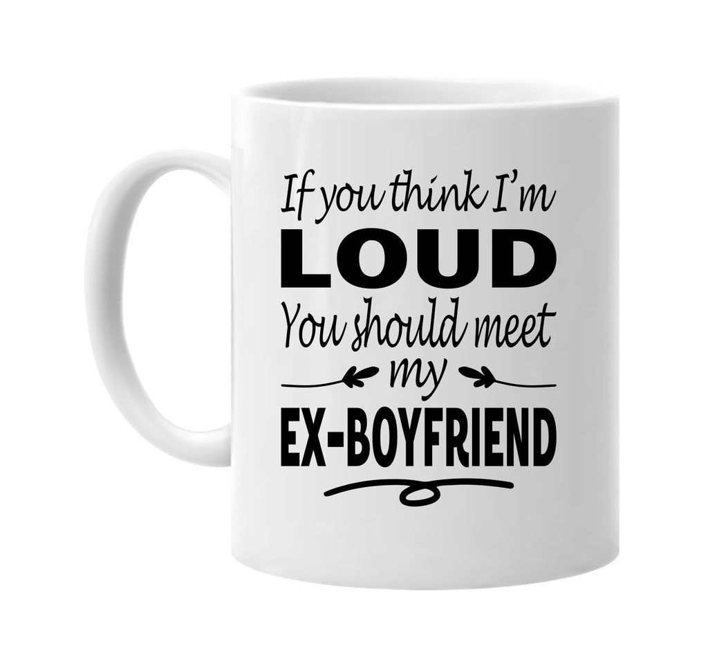 You Think I'm Loud, Meet My Ex-Boyfriend mug